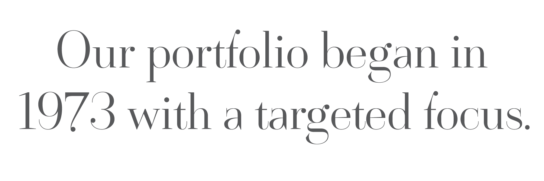 Our portfolio began in 1973 with a targeted focus.