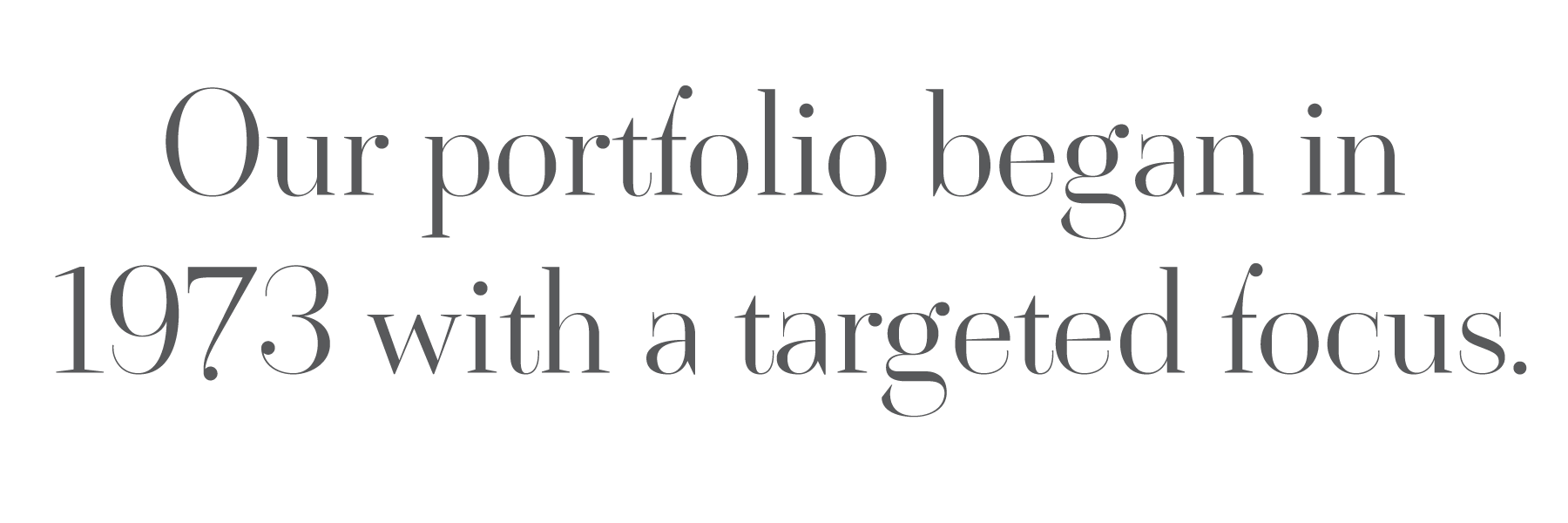 TGG_Home_Heading2 Our portfolio began in 1973 with a targeted focus.